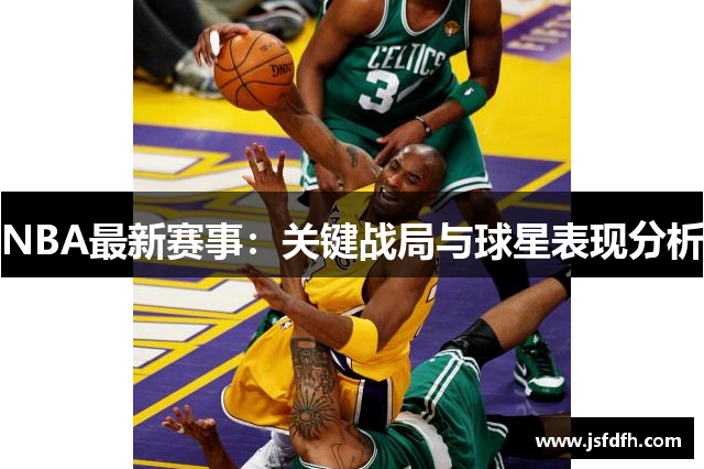 NBA最新赛事：关键战局与球星表现分析