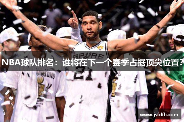 NBA球队排名：谁将在下一个赛季占据顶尖位置？