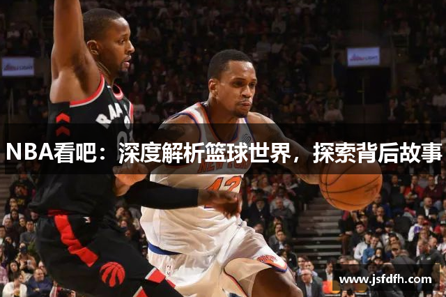 NBA看吧：深度解析篮球世界，探索背后故事