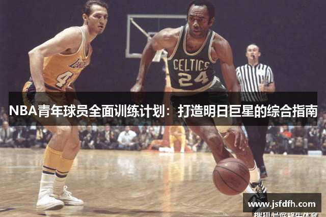 NBA青年球员全面训练计划：打造明日巨星的综合指南