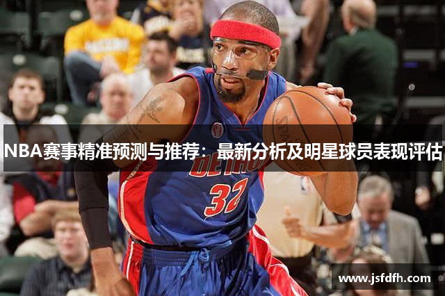 NBA赛事精准预测与推荐：最新分析及明星球员表现评估