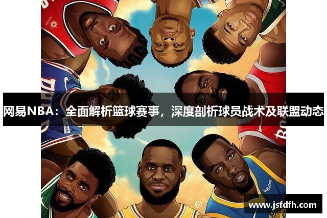 网易NBA：全面解析篮球赛事，深度剖析球员战术及联盟动态