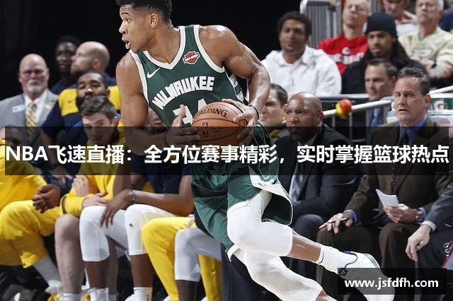 NBA飞速直播：全方位赛事精彩，实时掌握篮球热点