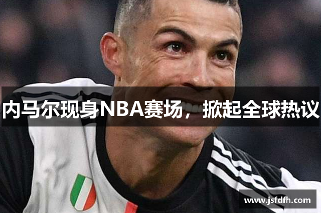 内马尔现身NBA赛场，掀起全球热议